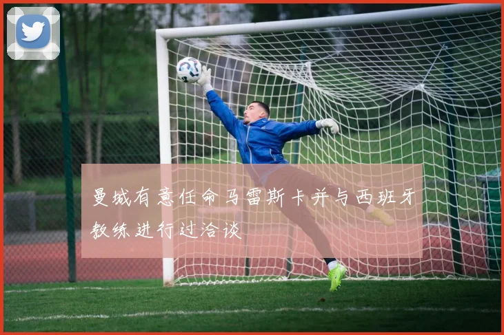 曼城有意任命马雷斯卡并与西班牙教练进行过洽谈