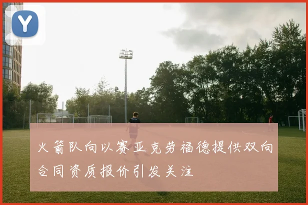 火箭队向以赛亚克劳福德提供双向合同资质报价引发关注