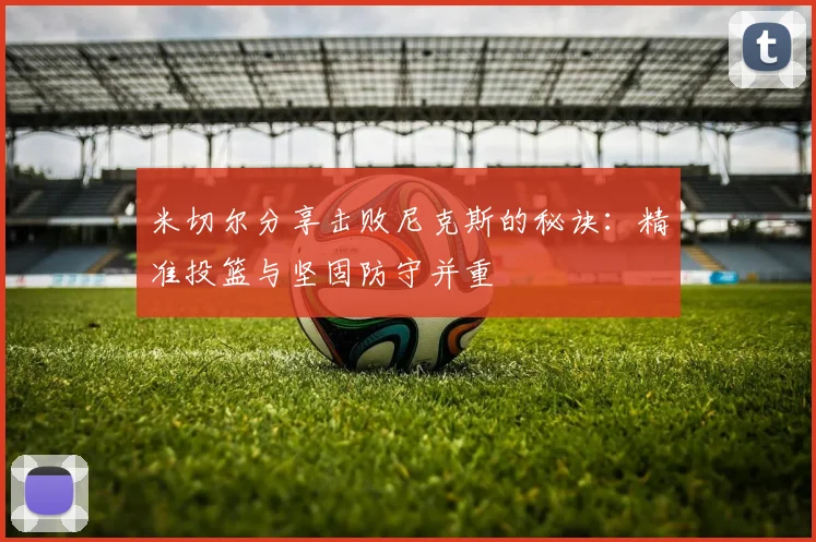 米切尔分享击败尼克斯的秘诀：精准投篮与坚固防守并重