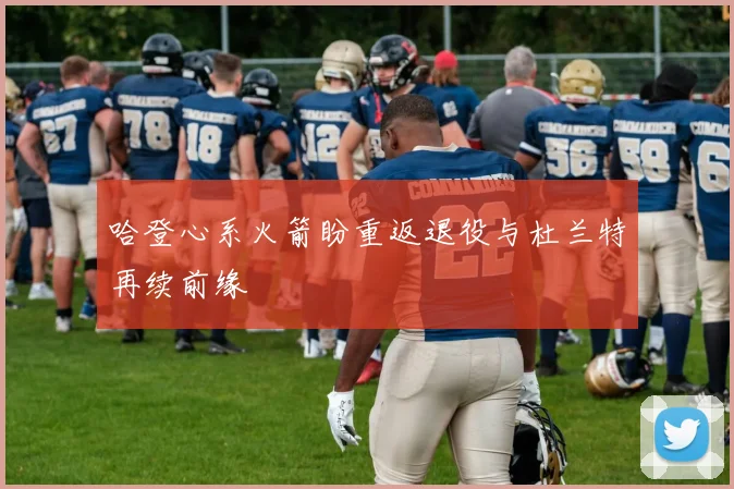 哈登心系火箭盼重返退役与杜兰特再续前缘